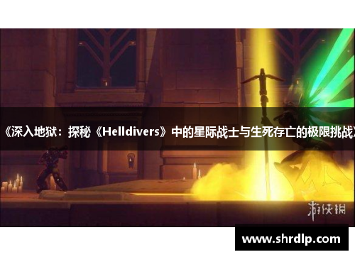 《深入地狱：探秘《Helldivers》中的星际战士与生死存亡的极限挑战》